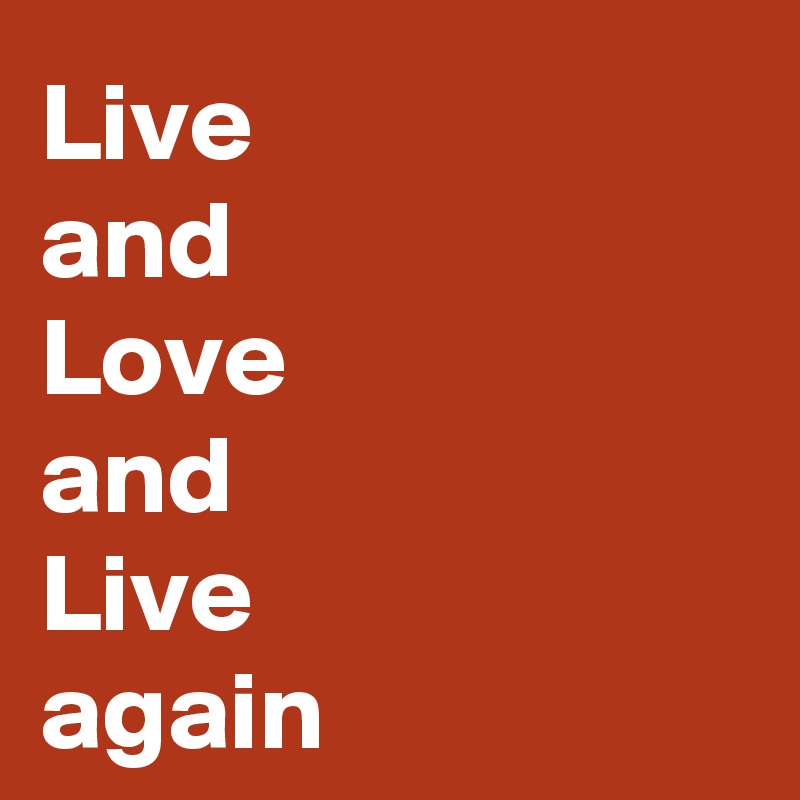 Live 
and 
Love 
and 
Live 
again
