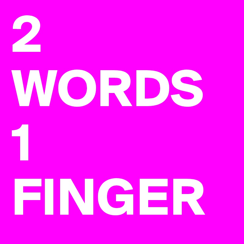 2 WORDS
1 FINGER