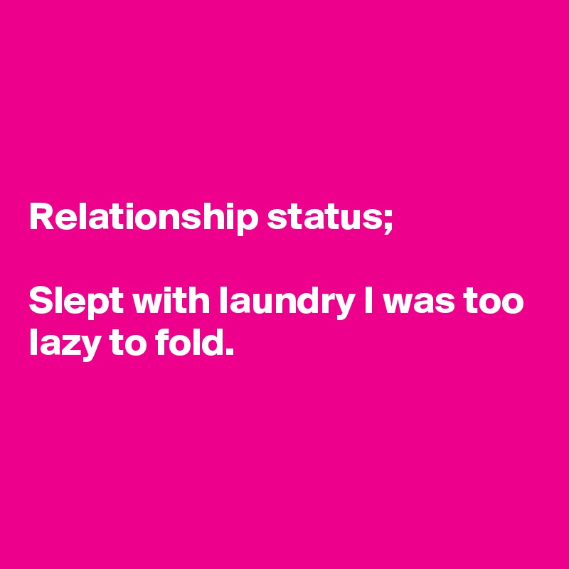 



Relationship status;

Slept with laundry I was too lazy to fold. 



