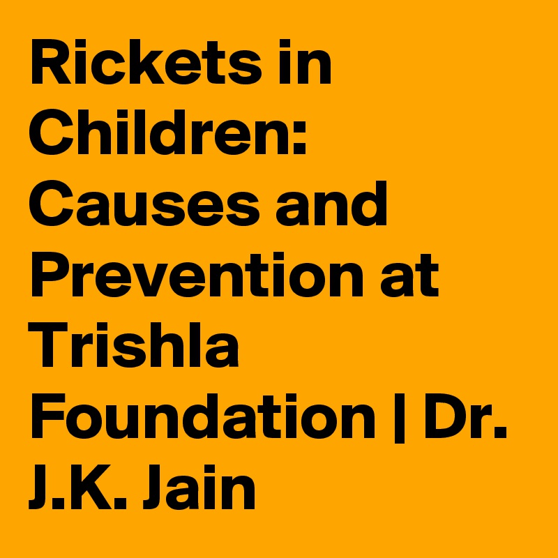 Rickets in Children: Causes and Prevention at Trishla Foundation | Dr. J.K. Jain