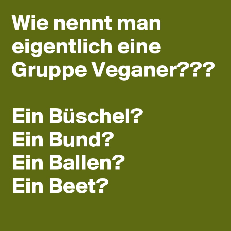 Wie nennt man eigentlich eine Gruppe Veganer???

Ein Büschel?
Ein Bund?
Ein Ballen?
Ein Beet?