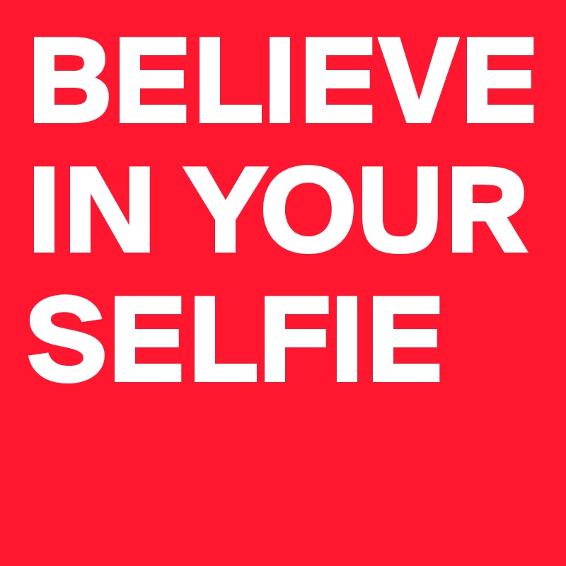 BELIEVE IN YOUR SELFIE