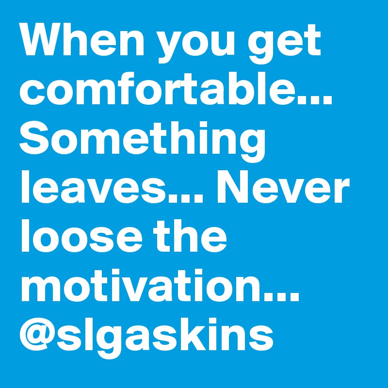 When you get comfortable... Something leaves... Never loose the motivation... @slgaskins