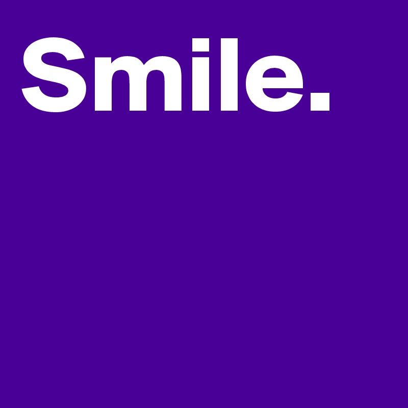 Smile. 