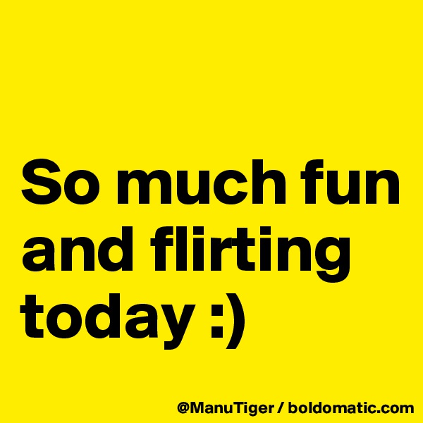 

So much fun and flirting today :)