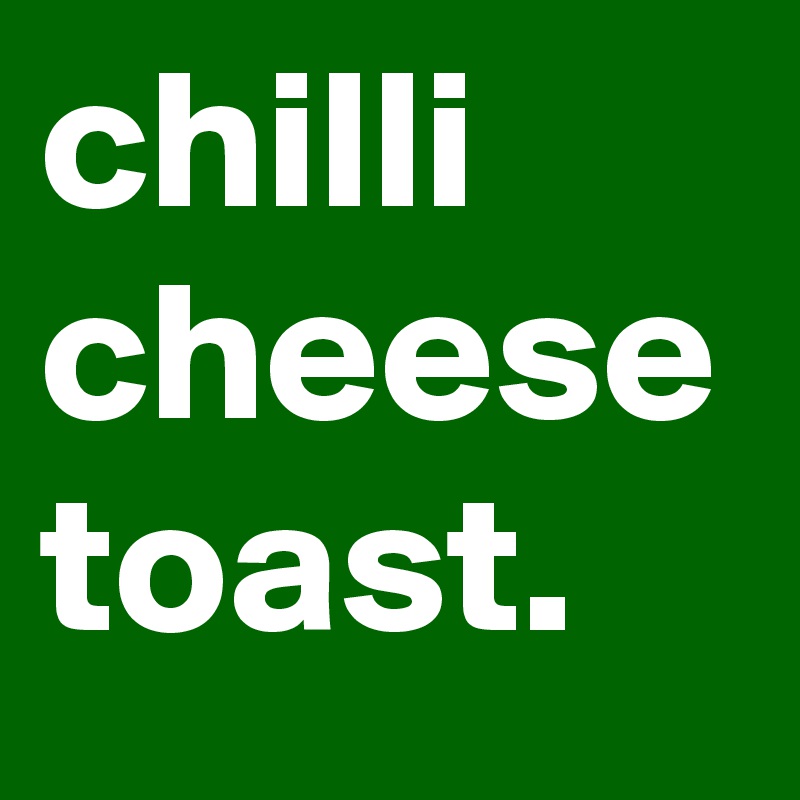 chilli cheese toast.