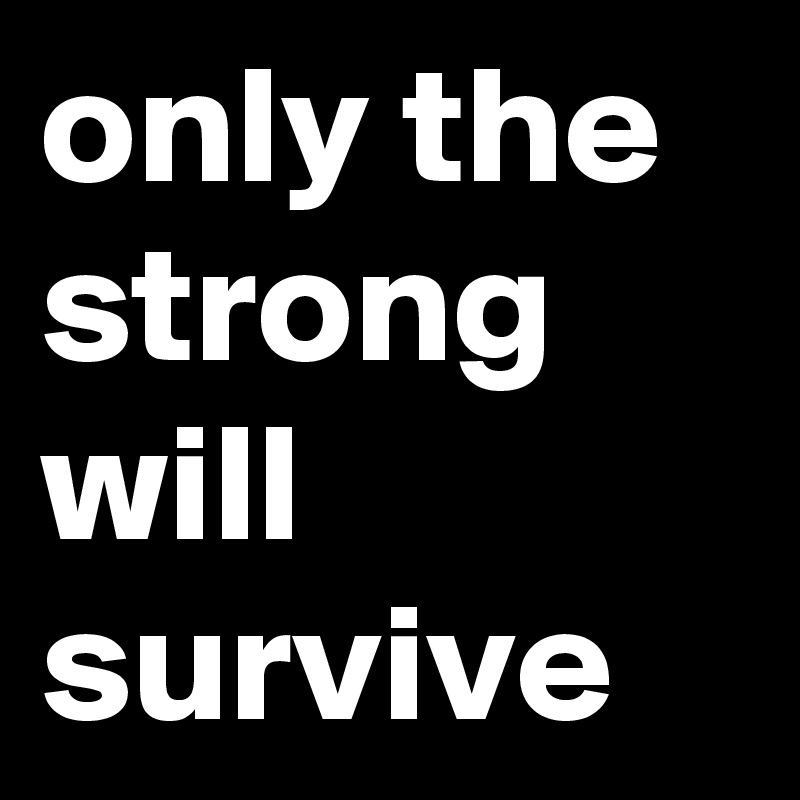 only the strong will survive 