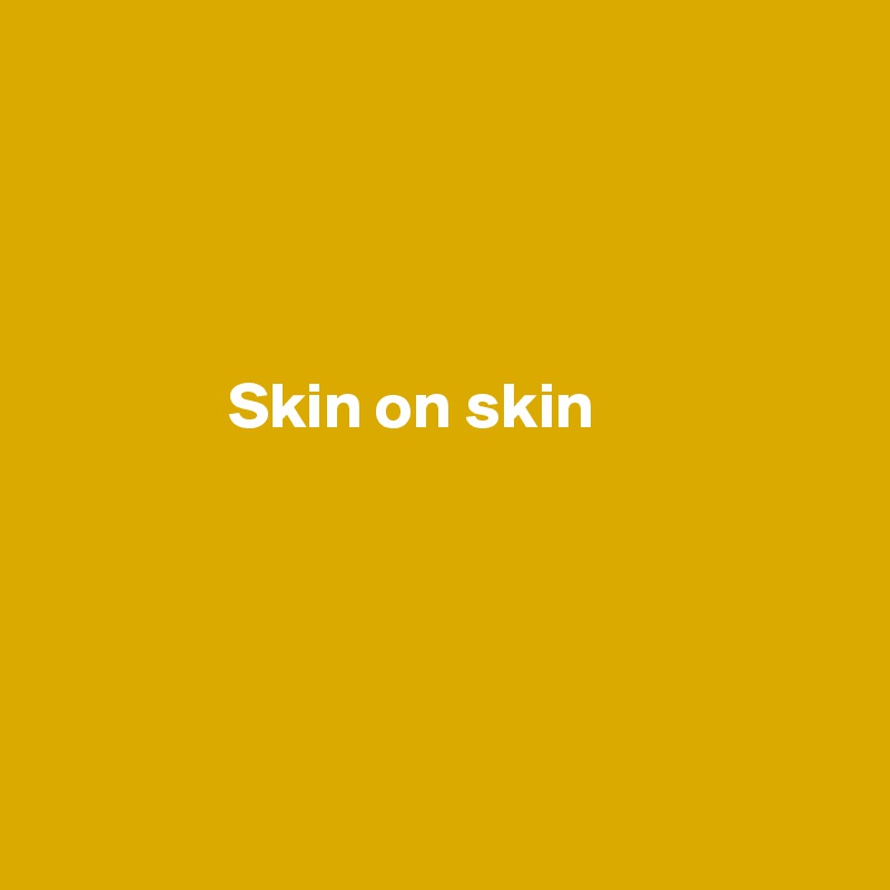 




              Skin on skin





