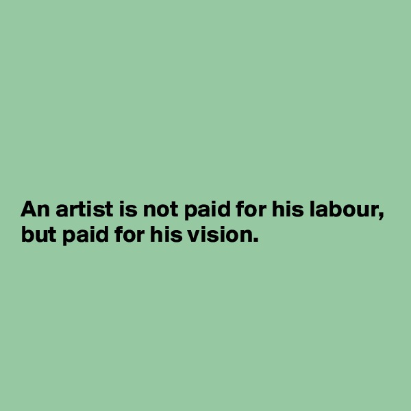 






An artist is not paid for his labour, 
but paid for his vision. 





