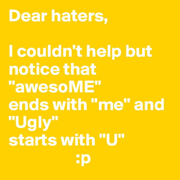 Dear haters,

I couldn't help but notice that
"awesoME"
ends with "me" and
"Ugly"
starts with "U" 
                   :p