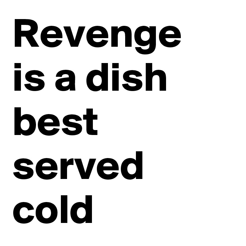 Revenge is a dish best served black