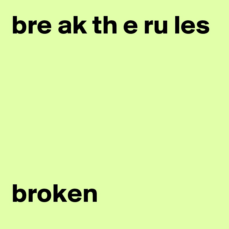 bre ak th e ru les 





broken