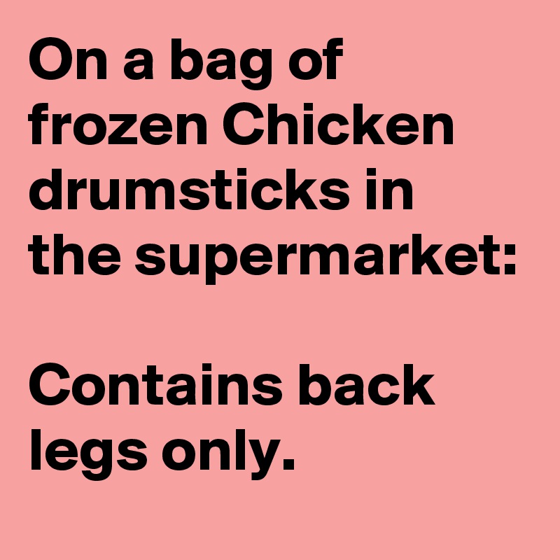 On a bag of frozen Chicken drumsticks in the supermarket:

Contains back legs only.