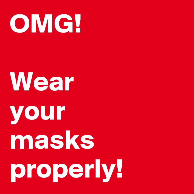 OMG!

Wear 
your 
masks properly!