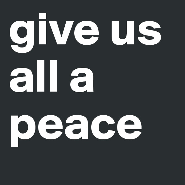 give us all a peace