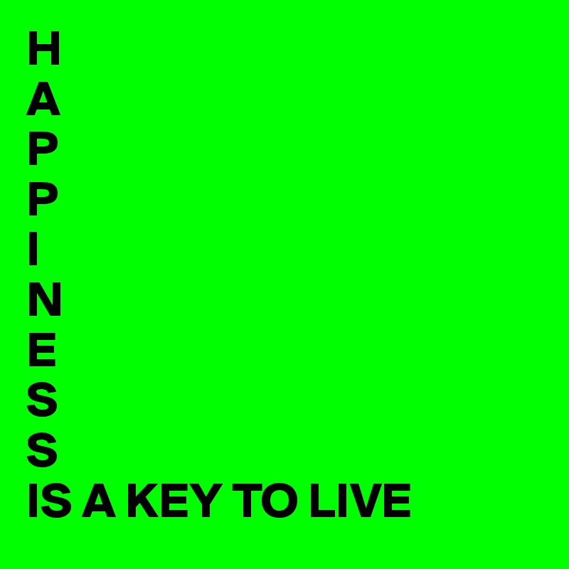 H
A
P
P
I
N
E
S
S 
IS A KEY TO LIVE 