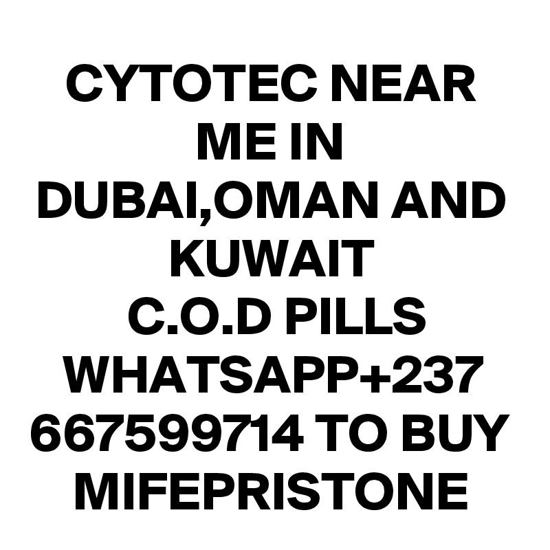 CYTOTEC NEAR ME IN DUBAI,OMAN AND KUWAIT
 C.O.D PILLS
WHATSAPP+237
667599714 TO BUY MIFEPRISTONE