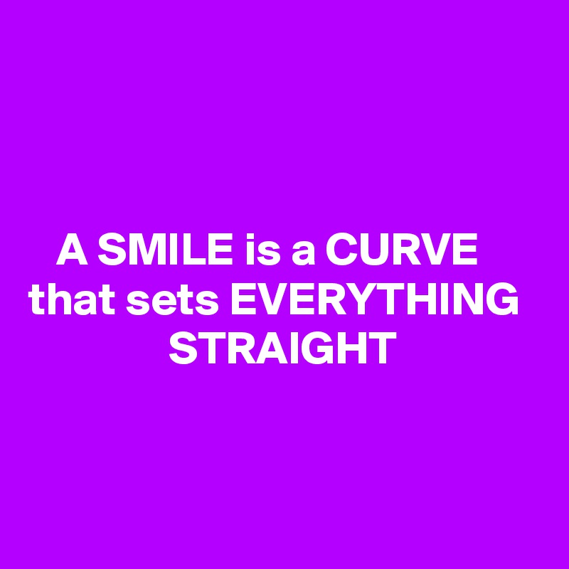 



   A SMILE is a CURVE that sets EVERYTHING 
               STRAIGHT


