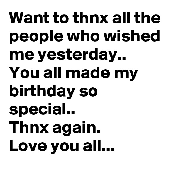 Want to thnx all the people who wished me yesterday..
You all made my birthday so special..
Thnx again.
Love you all...