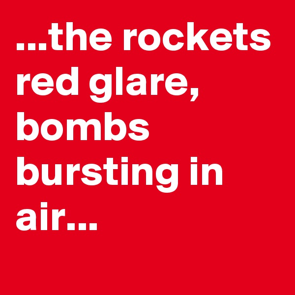 ...the rockets red glare, bombs bursting in air...