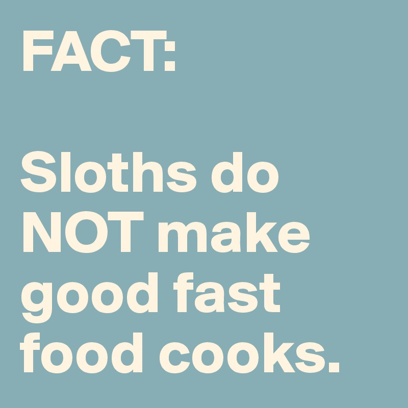 FACT: 

Sloths do NOT make good fast food cooks.