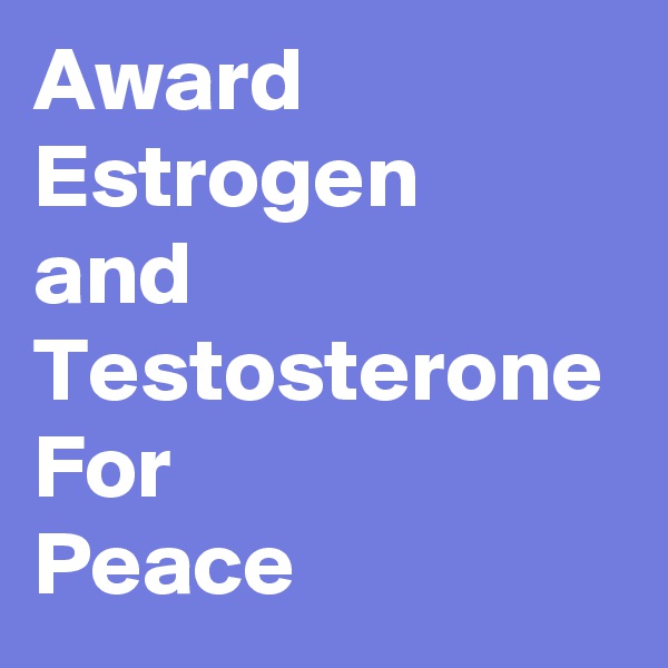 Award
Estrogen
and
Testosterone
For
Peace