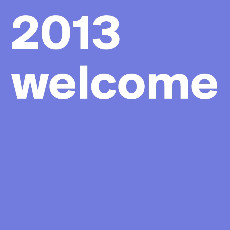 2013
welcome

