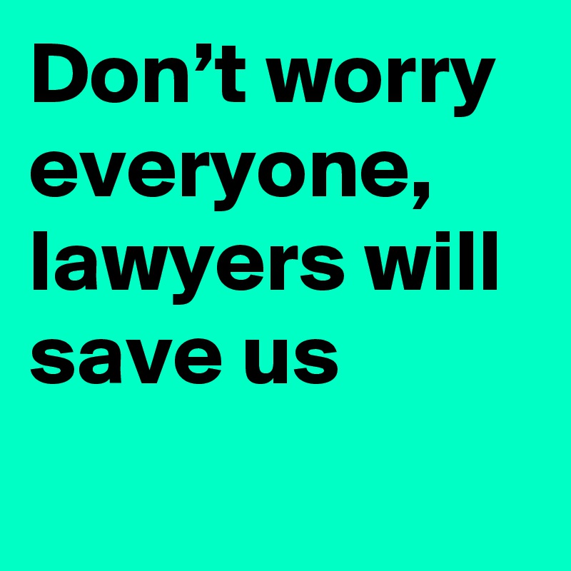 Don’t worry everyone, lawyers will save us