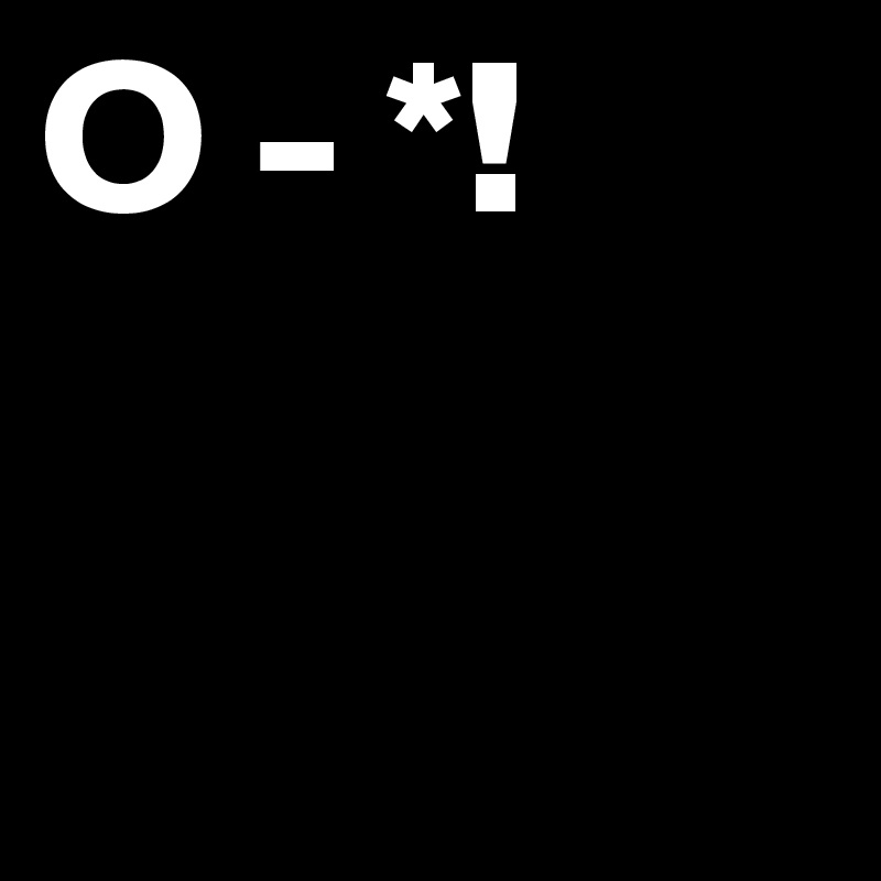 O - *!