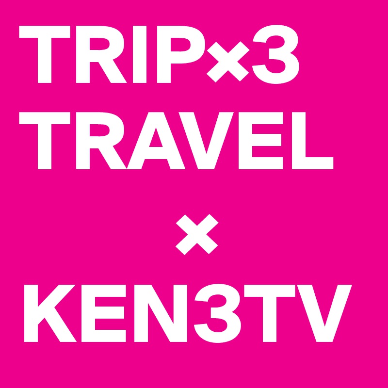 TRIP×3
TRAVEL
         ×
KEN3TV