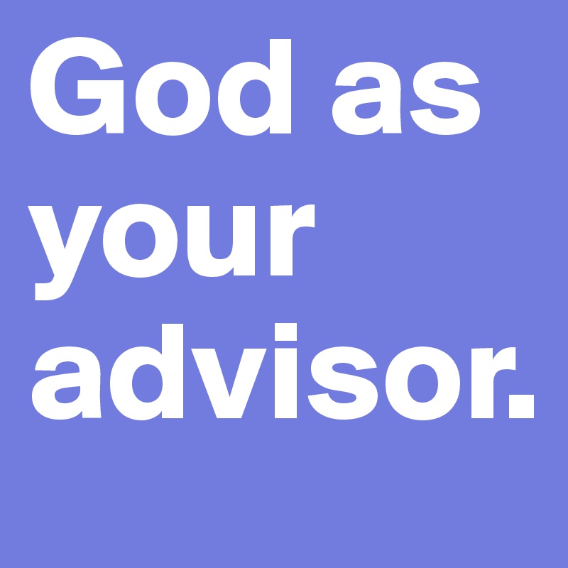 God as 
your 
advisor. 