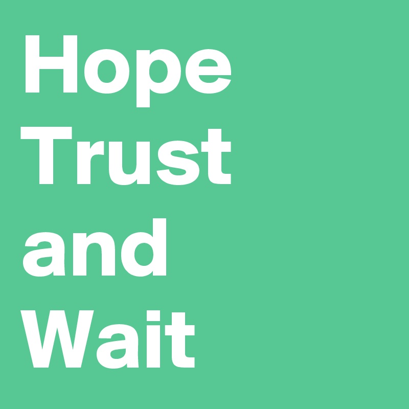 Hope 
Trust 
and
Wait 