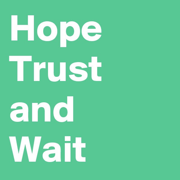 Hope 
Trust 
and
Wait 