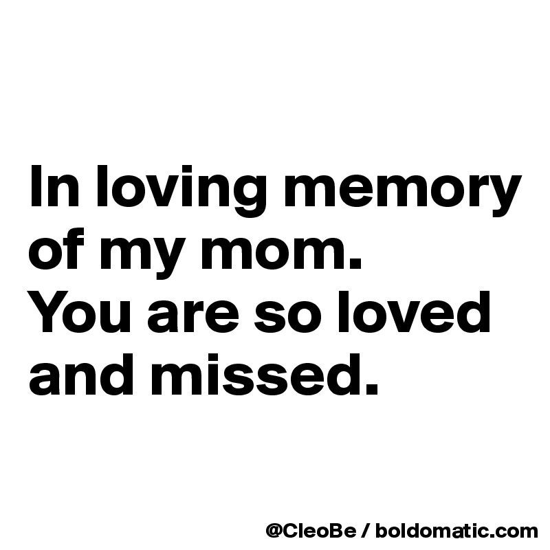 

In loving memory of my mom. 
You are so loved and missed.
