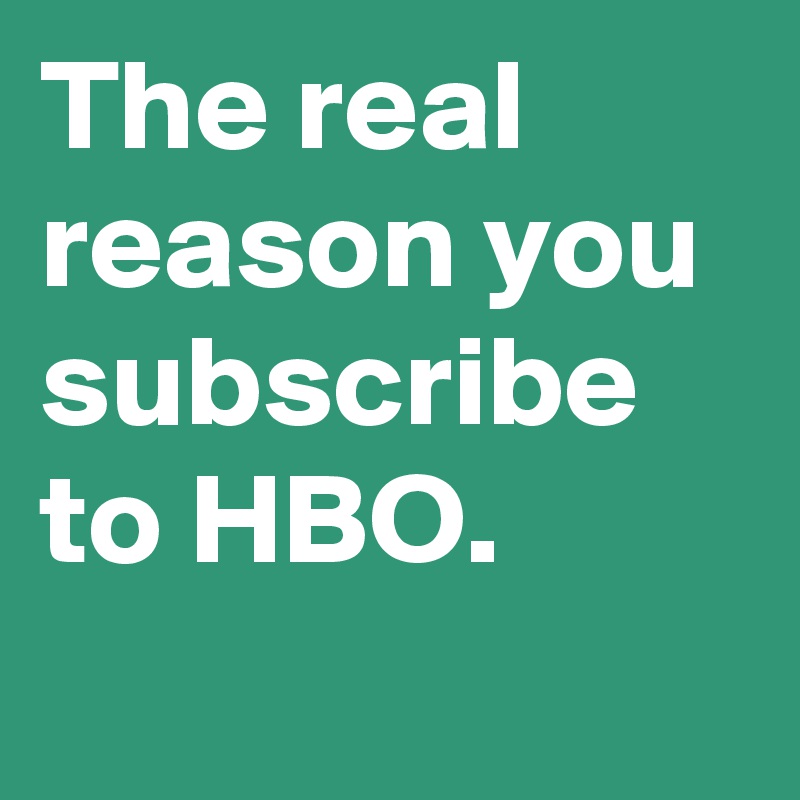The real reason you subscribe to HBO.