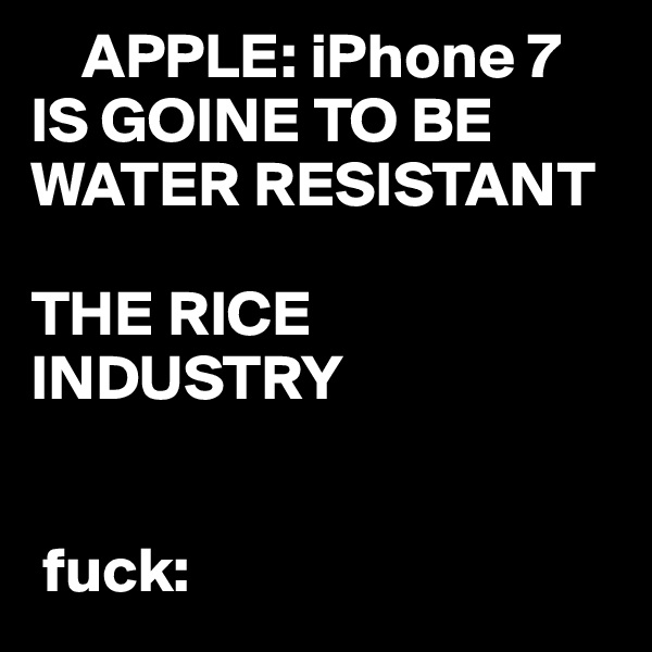     APPLE: iPhone 7 
IS GOINE TO BE WATER RESISTANT

THE RICE INDUSTRY
  

 fuck: