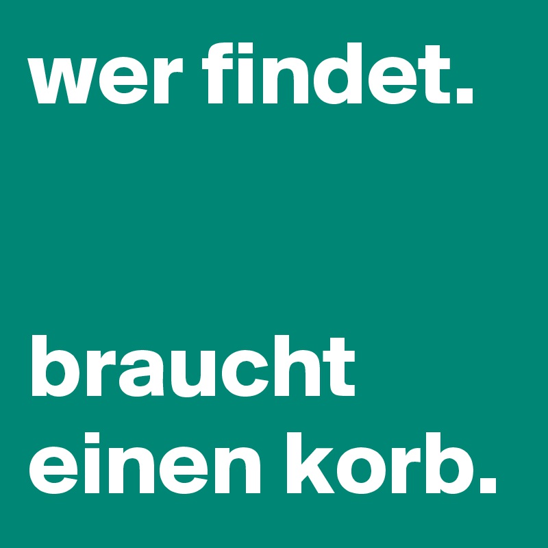wer findet.


braucht einen korb.