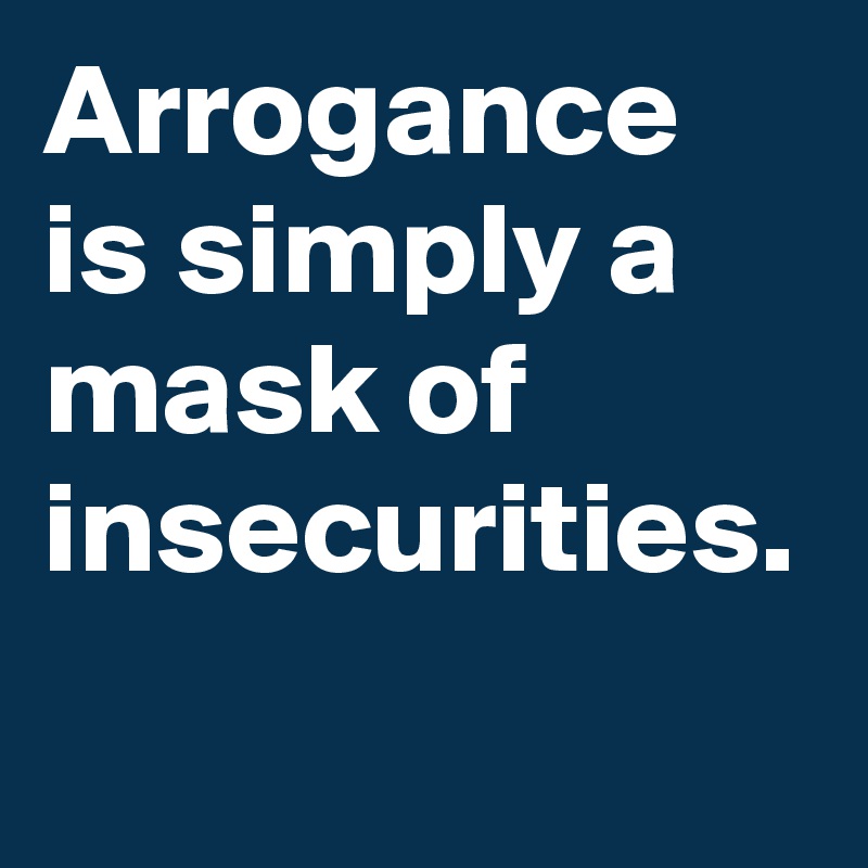 Arrogance is simply a mask of insecurities.