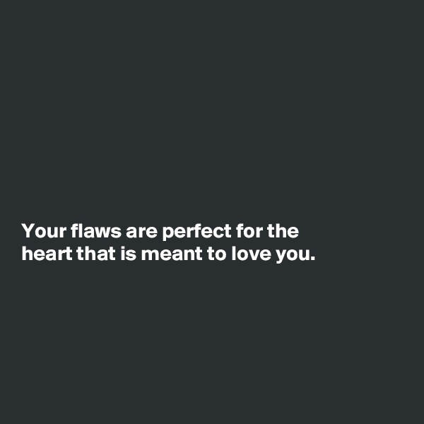 








Your flaws are perfect for the
heart that is meant to love you.





