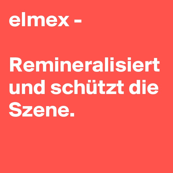 elmex -
 Remineralisiert und schützt die Szene.