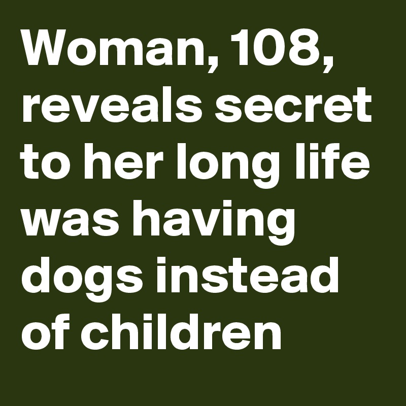 Woman, 108, reveals secret to her long life was having dogs instead of children
