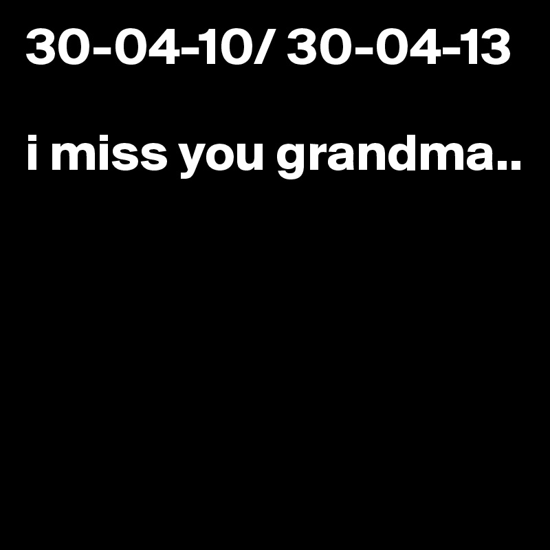 30-04-10/ 30-04-13

i miss you grandma..





