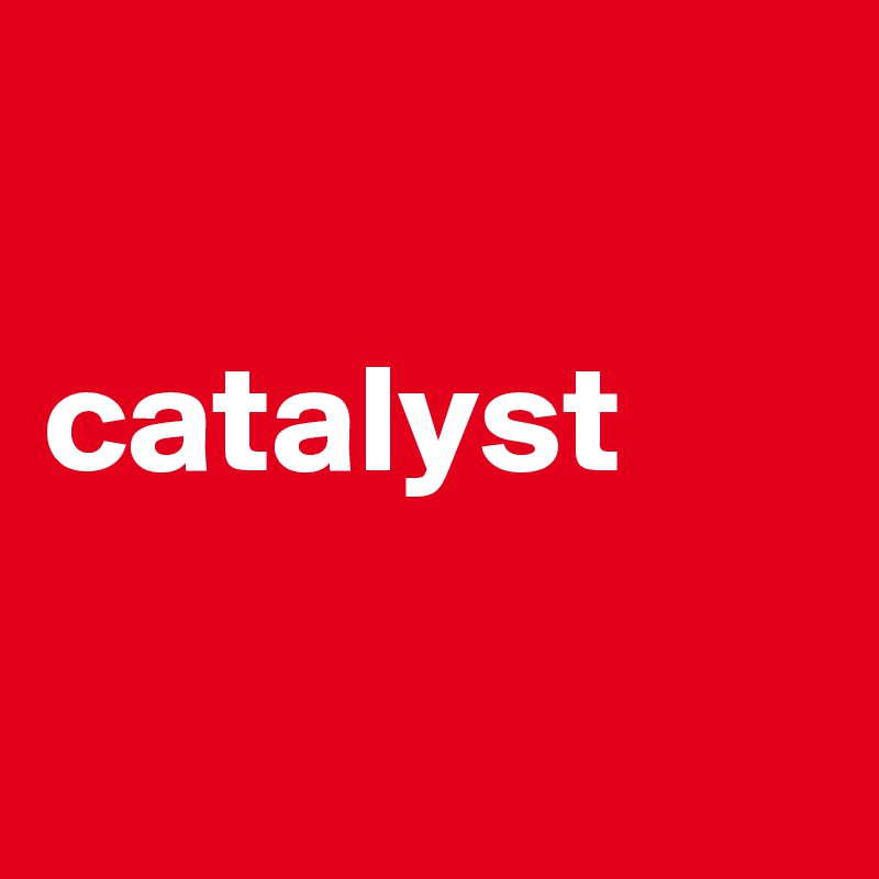 

catalyst

