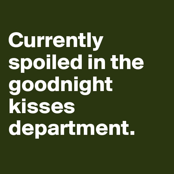 
Currently spoiled in the goodnight kisses department. 

