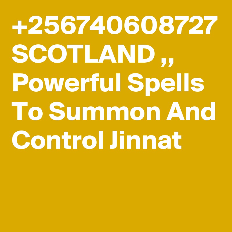 +256740608727 SCOTLAND ,, Powerful Spells To Summon And Control Jinnat