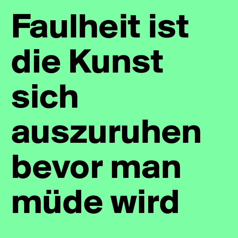 Faulheit ist die Kunst sich auszuruhen bevor man müde wird