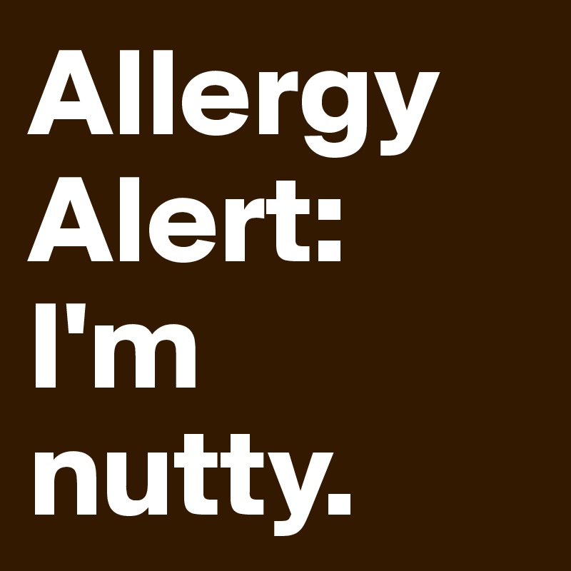 Allergy Alert: I'm nutty.