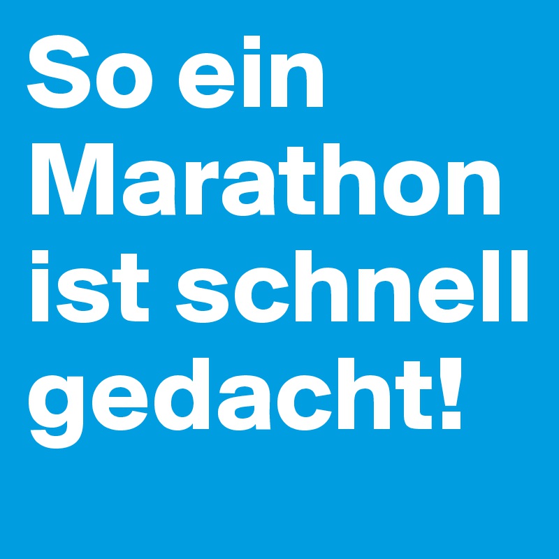 So ein Marathon ist schnell gedacht!