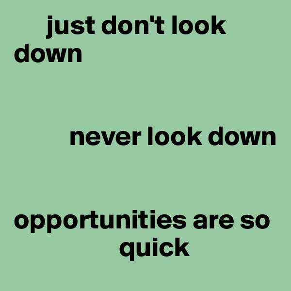       just don't look down


          never look down


opportunities are so
                   quick
