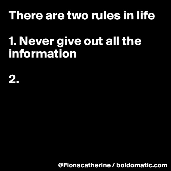 There are two rules in life

1. Never give out all the information

2.





